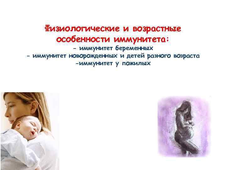 Физиологические и возрастные особенности иммунитета: - иммунитет беременных - иммунитет новорожденных и детей разного
