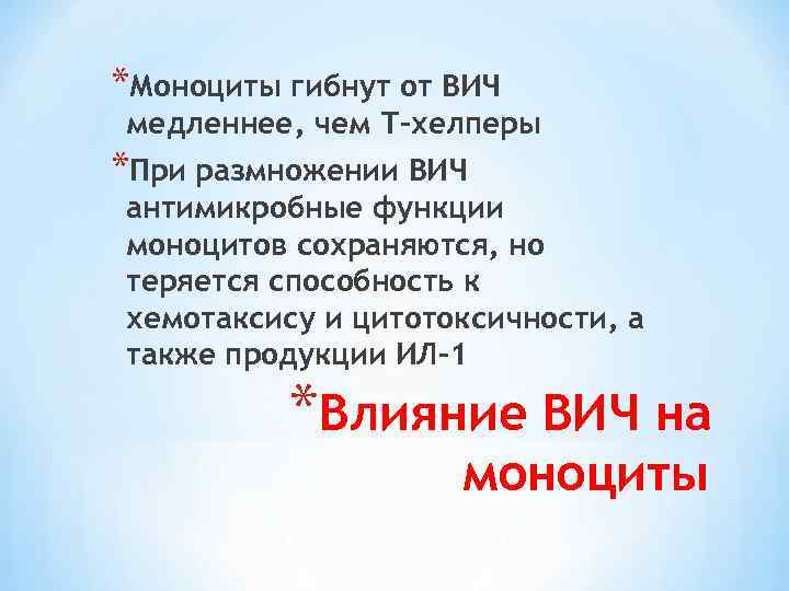 *Моноциты гибнут от ВИЧ медленнее, чем Т-хелперы *При размножении ВИЧ антимикробные функции моноцитов сохраняются,