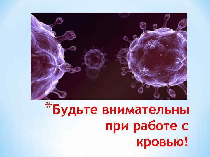*Будьте внимательны при работе с кровью! 
