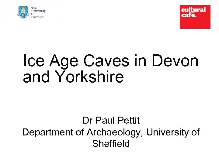 Ice Age Caves in Devon and Yorkshire Dr Paul Pettit Department of Archaeology, University