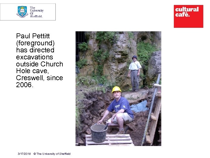9 Paul Pettitt (foreground) has directed excavations outside Church Hole cave, Creswell, since 2006.