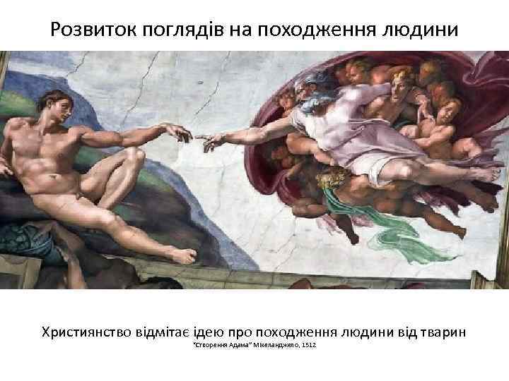Розвиток поглядів на походження людини Християнство відмітає ідею про походження людини від тварин “Створення