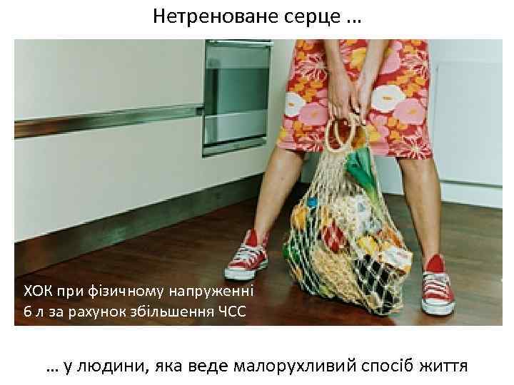 Нетреноване серце … ХОК при фізичному напруженні 6 л за рахунок збільшення ЧСС …