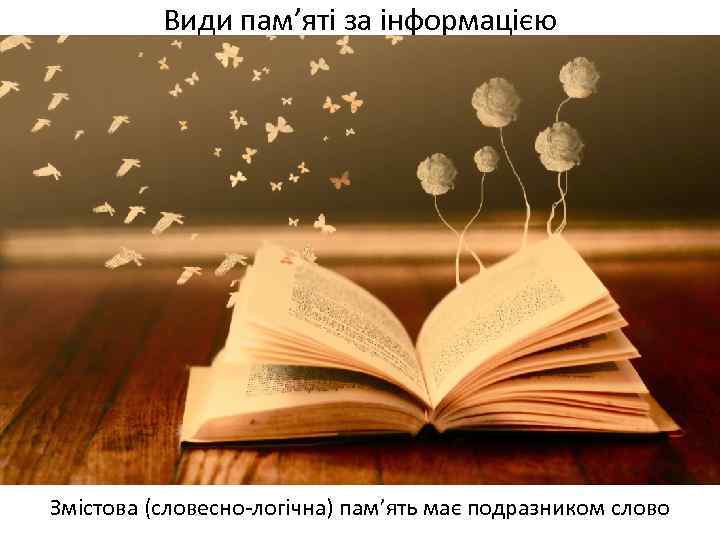 Види пам’яті за інформацією Змістова (словесно-логічна) пам’ять має подразником слово 