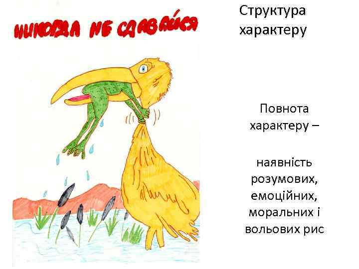 Структура характеру Повнота характеру – наявність розумових, емоційних, моральних і вольових рис 