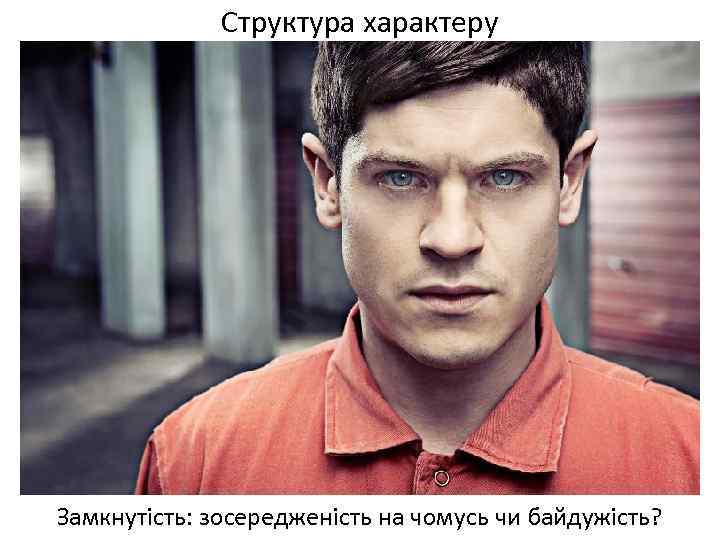 Структура характеру Замкнутість: зосередженість на чомусь чи байдужість? 