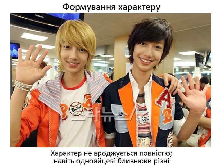 Формування характеру Характер не вроджується повністю; навіть однояйцеві близнюки різні 