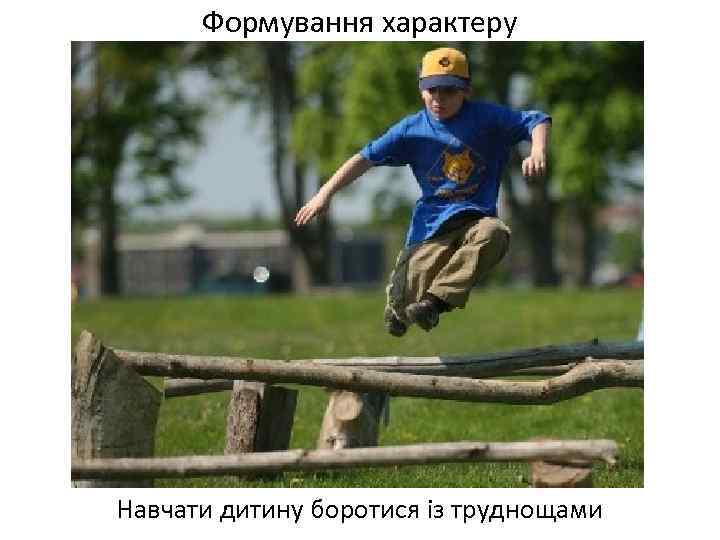 Формування характеру Навчати дитину боротися із труднощами 