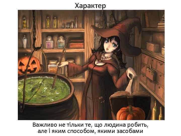 Характер Важливо не тільки те, що людина робить, але і яким способом, якими засобами