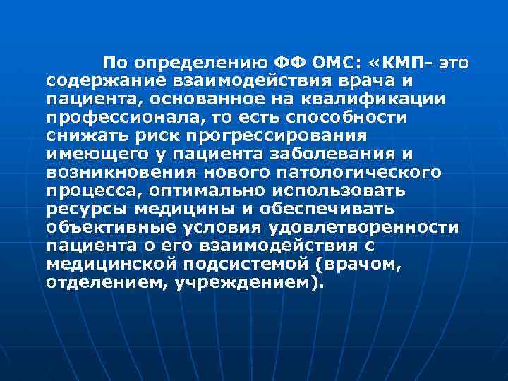  По определению ФФ ОМС: «КМП- это содержание взаимодействия врача и пациента, основанное на