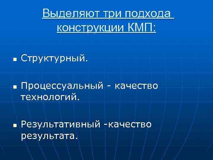 Выделяют три подхода конструкции КМП: n n n Структурный. Процессуальный - качество технологий. Результативный