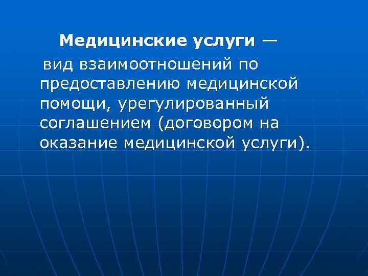  Медицинские услуги — вид взаимоотношений по предоставлению медицинской помощи, урегулированный соглашением (договором на