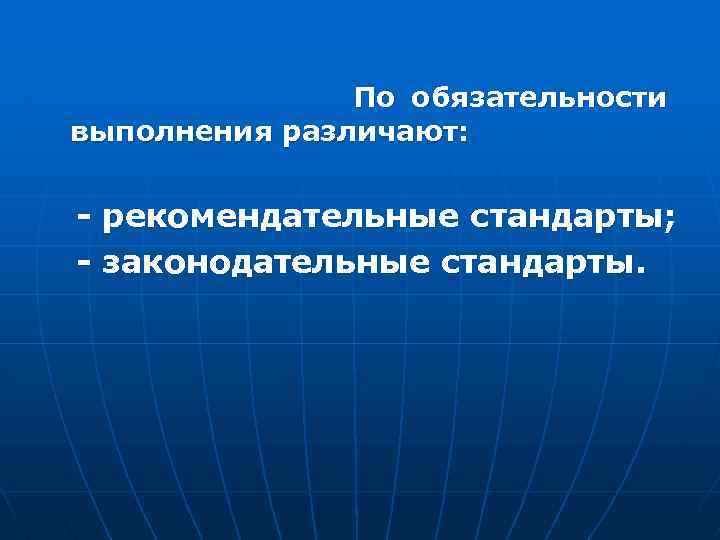  По обязательности выполнения различают: - рекомендательные стандарты; - законодательные стандарты. 