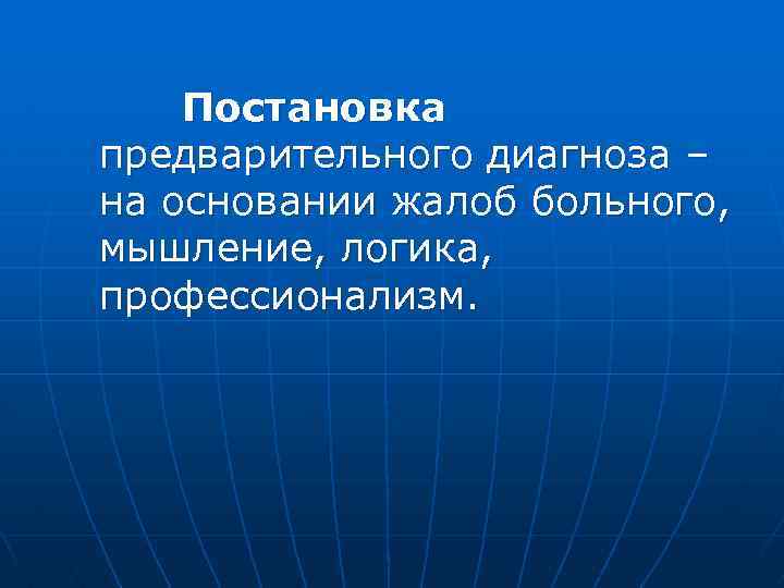  Постановка предварительного диагноза – на основании жалоб больного, мышление, логика, профессионализм. 