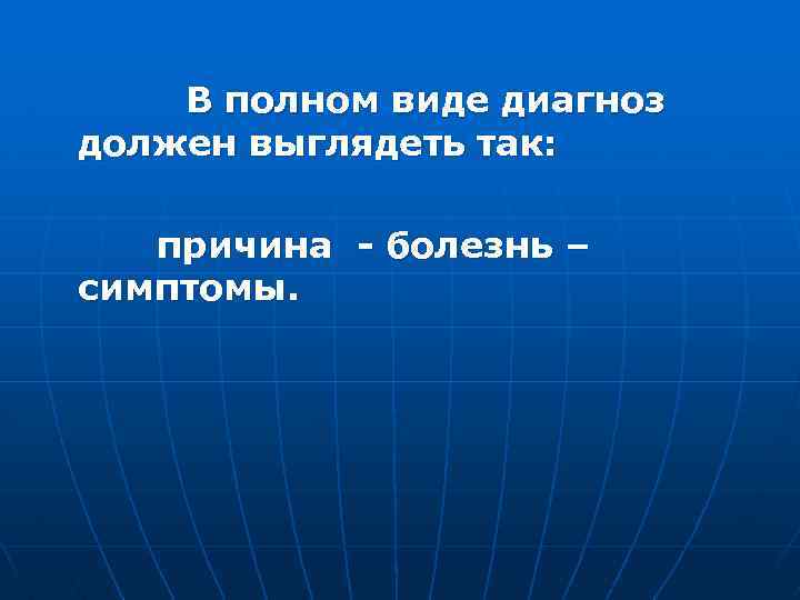  В полном виде диагноз должен выглядеть так: причина - болезнь – симптомы. 