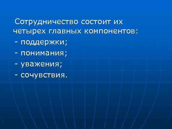  Сотрудничество состоит их четырех главных компонентов: - поддержки; - понимания; - уважения; -