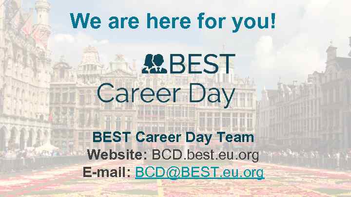 We are here for you! BEST Career Day Team Website: BCD. best. eu. org