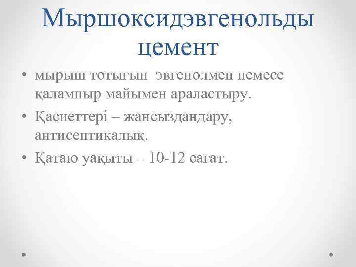 Мыршоксидэвгенольды цемент • мырыш тотығын эвгенолмен немесе қалампыр майымен араластыру. • Қасиеттері – жансыздандару,