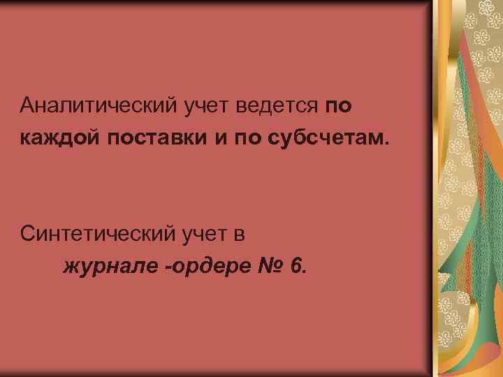 Аналитический учет ведется по каждой поставки и по субсчетам. Синтетический учет в журнале -ордере