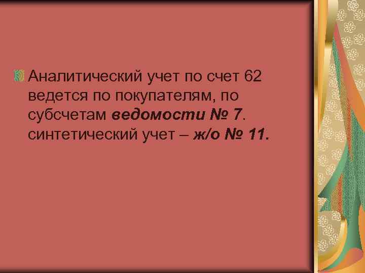 Аналитический учет по счет 62 ведется по покупателям, по субсчетам ведомости № 7. синтетический