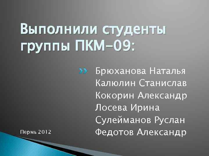 Выполнили студенты группы ПКМ-09: Пермь 2012 Брюханова Наталья Калюлин Станислав Кокорин Александр Лосева Ирина