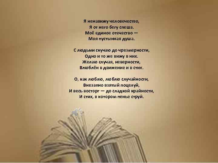 Я ненавижу человечество, Я от него бегу спеша. Моё единое отечество — Моя пустынная