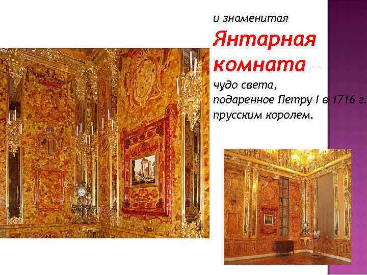 и знаменитая Янтарная комната — чудо света, подаренное Петру I в 1716 г. прусским