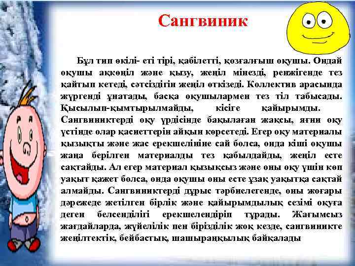 Сангвиник Бұл тип өкілі- еті тірі, қабілетті, қозғалғыш оқушы. Ондай оқушы ақкөңіл және қызу,