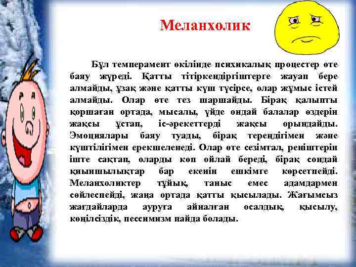 Меланхолик Бұл темперамент өкілінде психикалық процестер өте баяу жүреді. Қатты тітіркендіргіштерге жауап бере алмайды,