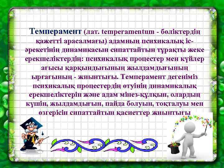Темперамент (лат. temperamentum - бөліктердің қажетті арасалмағы) адамның психикалық ісәрекетінің динамикасын сипаттайтын тұрақты жеке