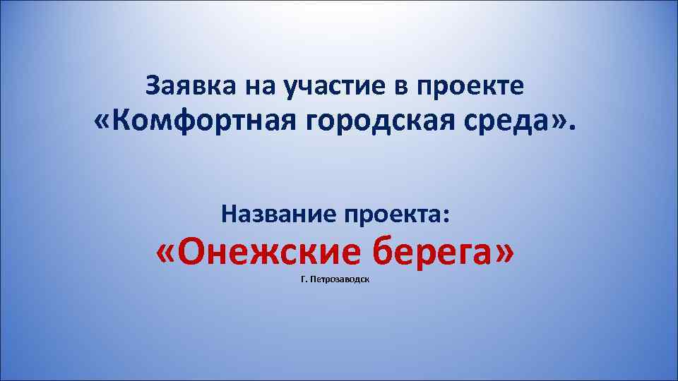 Заявка на участие в проекте «Комфортная городская среда» . Название проекта: «Онежские берега» Г.
