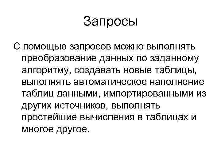 Запросы С помощью запросов можно выполнять преобразование данных по заданному алгоритму, создавать новые таблицы,