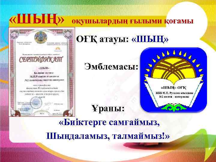  «ШЫҢ» оқушылардың ғылыми қоғамы ОҒҚ атауы: «ШЫҢ» Эмблемасы: Ұраны: «Биіктерге самғаймыз, Шыңдаламыз, талмаймыз!»