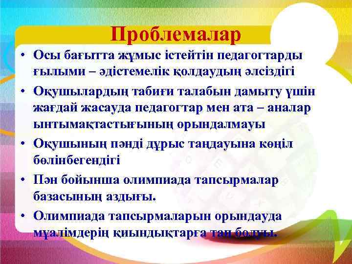 Проблемалар • Осы бағытта жұмыс істейтін педагогтарды ғылыми – әдістемелік қолдаудың әлсіздігі • Оқушылардың