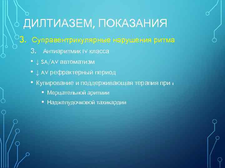 ДИЛТИАЗЕМ, ПОКАЗАНИЯ 3. Суправентрикулярные нарушения ритма 3. Антиаритмик IV класса • ↓ SA/AV автоматизм