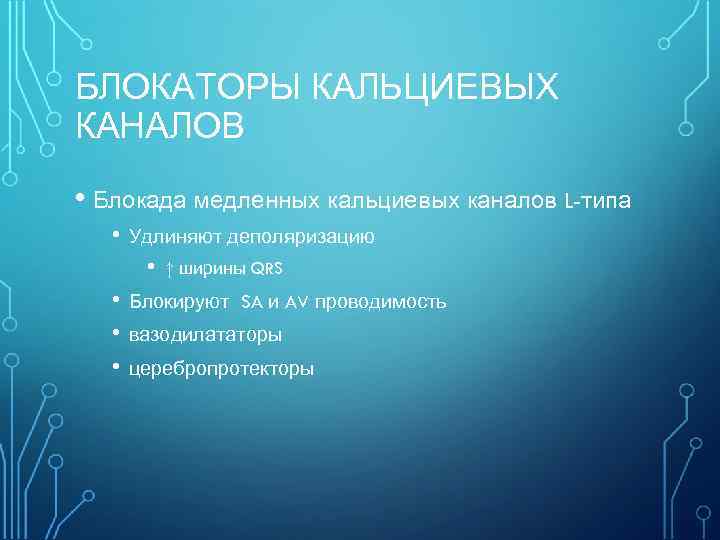 БЛОКАТОРЫ КАЛЬЦИЕВЫХ КАНАЛОВ • Блокада медленных кальциевых каналов L-типа • Удлиняют деполяризацию • •
