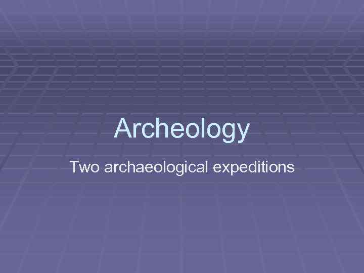 Archeology Two archaeological expeditions 