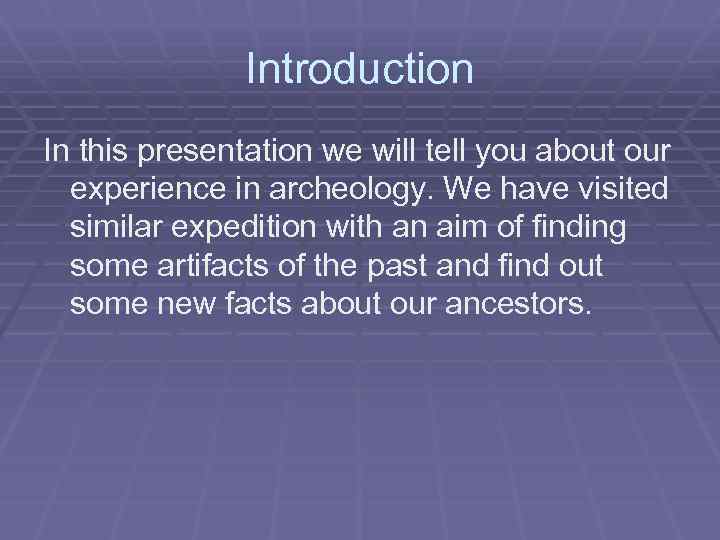 Introduction In this presentation we will tell you about our experience in archeology. We