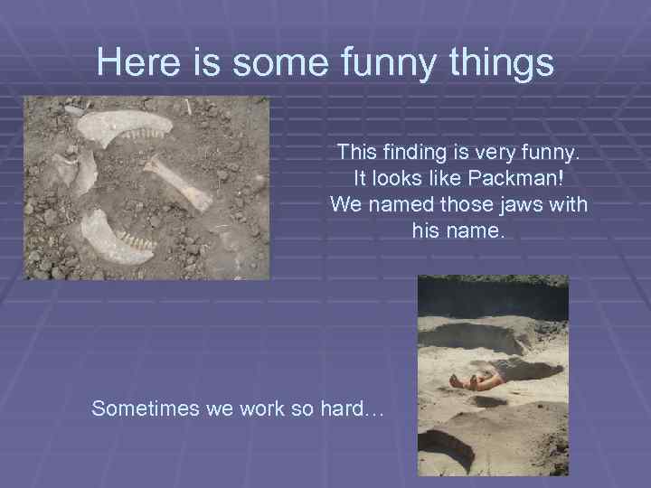 Here is some funny things This finding is very funny. It looks like Packman!