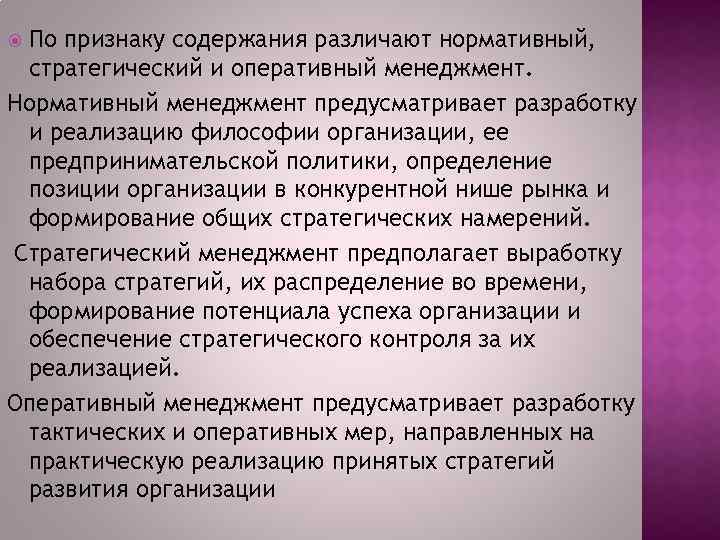 По признаку содержания различают нормативный, стратегический и оперативный менеджмент. Нормативный менеджмент предусматривает разработку и