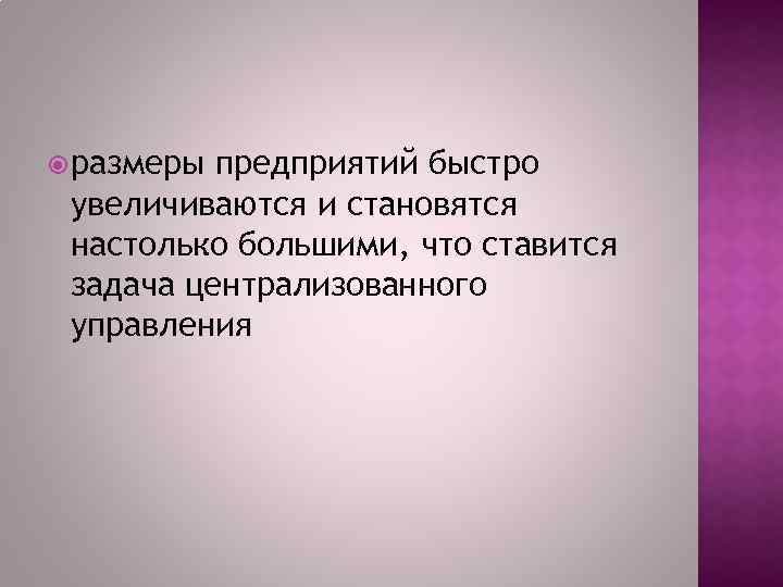  размеры предприятий быстро увеличиваются и становятся настолько большими, что ставится задача централизованного управления