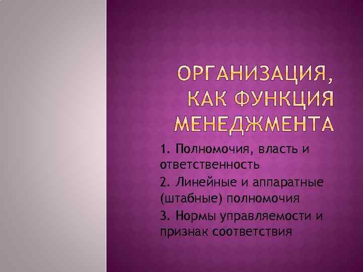 1. Полномочия, власть и ответственность 2. Линейные и аппаратные (штабные) полномочия 3. Нормы управляемости