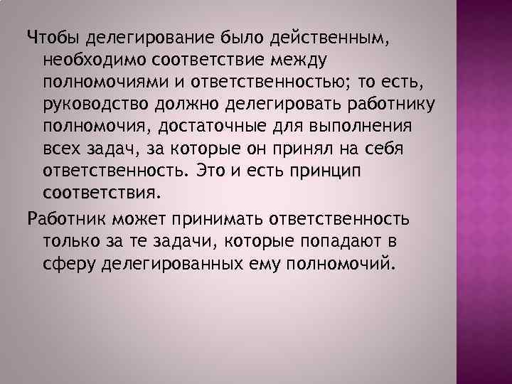 Чтобы делегирование было действенным, необходимо соответствие между полномочиями и ответственностью; то есть, руководство должно