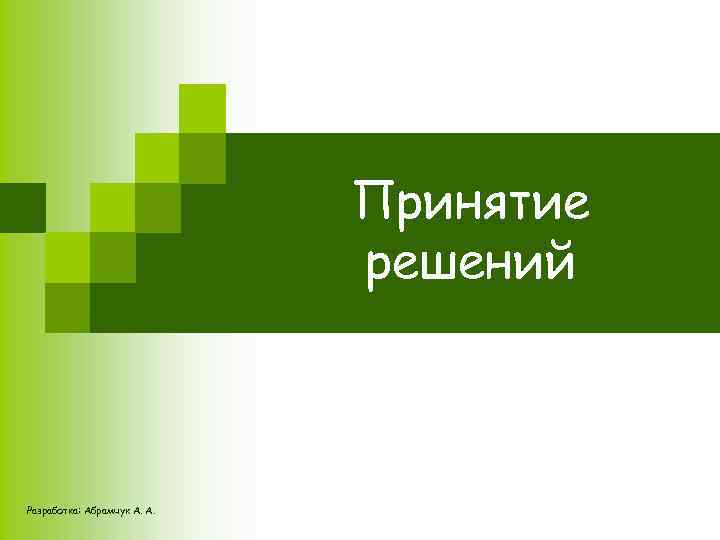 Принятие решений Разработка: Абрамчук А. А. 