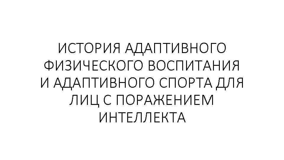 ИСТОРИЯ АДАПТИВНОГО ФИЗИЧЕСКОГО ВОСПИТАНИЯ И АДАПТИВНОГО СПОРТА ДЛЯ ЛИЦ С ПОРАЖЕНИЕМ ИНТЕЛЛЕКТА 