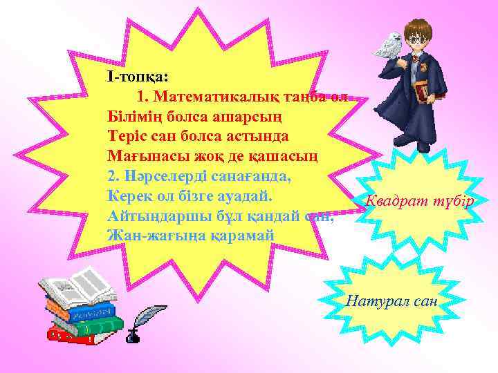 Ι-топқа: 1. Математикалық таңба ол Білімің болса ашарсың Теріс сан болса астында Мағынасы жоқ