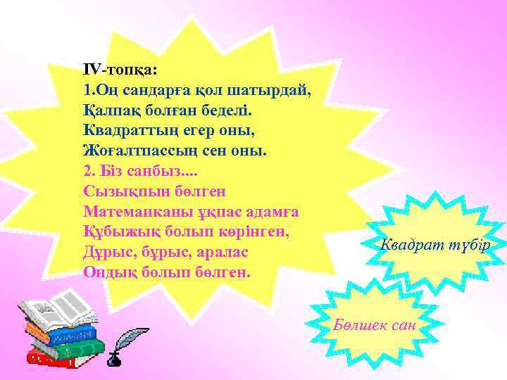 ΙV-топқа: 1. Оң сандарға қол шатырдай, Қалпақ болған беделі. Квадраттың егер оны, Жоғалтпассың сен