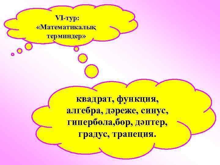 VІ-тур: «Математикалық терминдер» квадрат, функция, алгебра, дәреже, синус, гипербола, бор, дәптер, градус, трапеция. 