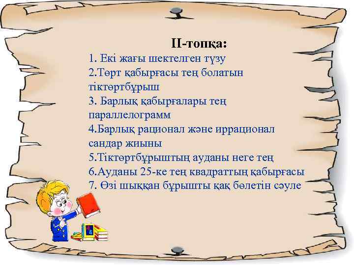 ΙІ-топқа: 1. Екі жағы шектелген түзу 2. Төрт қабырғасы тең болатын тіктөртбұрыш 3. Барлық