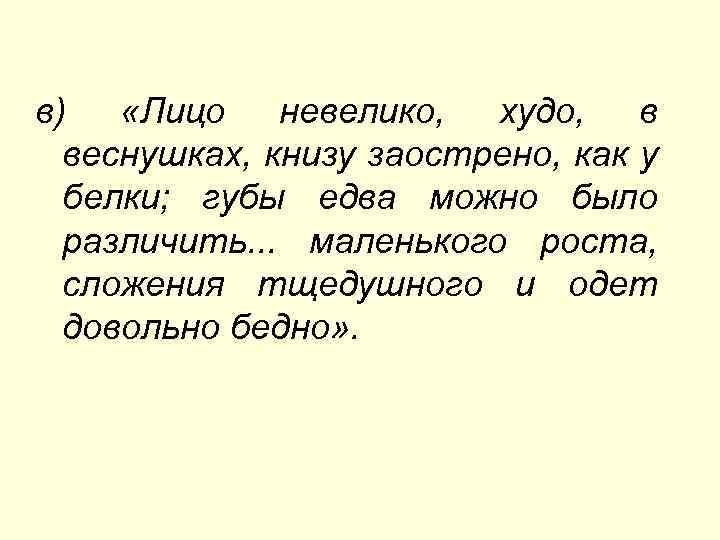 в) «Лицо невелико, худо, в веcнушках, книзу заострено, как у белки; губы едва можно